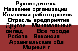 Руководитель › Название организации ­ Компания-работодатель › Отрасль предприятия ­ Другое › Минимальный оклад ­ 1 - Все города Работа » Вакансии   . Архангельская обл.,Мирный г.